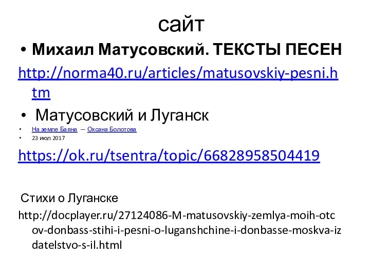 сайт Михаил Матусовский. ТЕКСТЫ ПЕСЕН http://norma40.ru/articles/matusovskiy-pesni.htm Матусовский и Луганск На земле Баяна