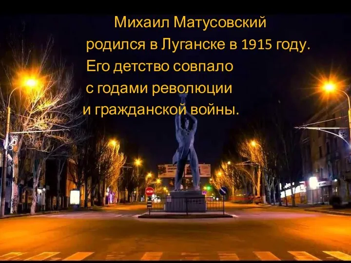Михаил Матусовский родился в Луганске в 1915 году. Его детство совпало с