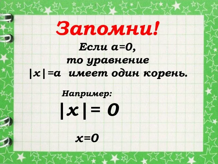 Если а=0, то уравнение |х|=а имеет один корень. Запомни! Например: |х|= 0 х=0