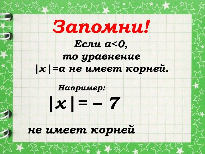 Если а то уравнение |х|=а не имеет корней. Запомни! Например: |х|= – 7 не имеет корней