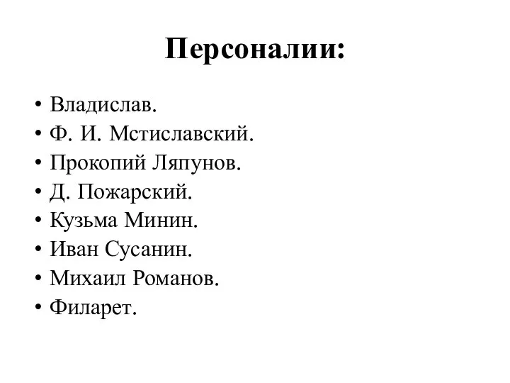 Персоналии: Владислав. Ф. И. Мстиславский. Прокопий Ляпунов. Д. Пожарский. Кузьма Минин. Иван Сусанин. Михаил Романов. Филарет.