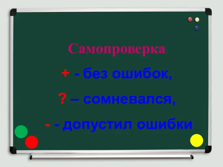 Самопроверка + - без ошибок, ? – сомневался, - - допустил ошибки