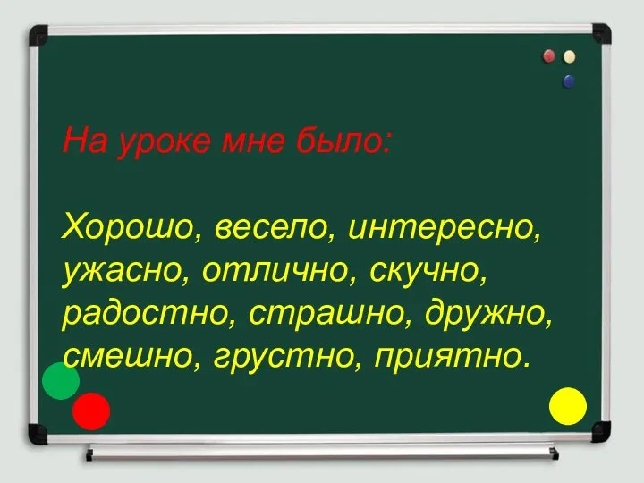 На уроке мне было: Хорошо, весело, интересно, ужасно, отлично, скучно, радостно, страшно, дружно, смешно, грустно, приятно.