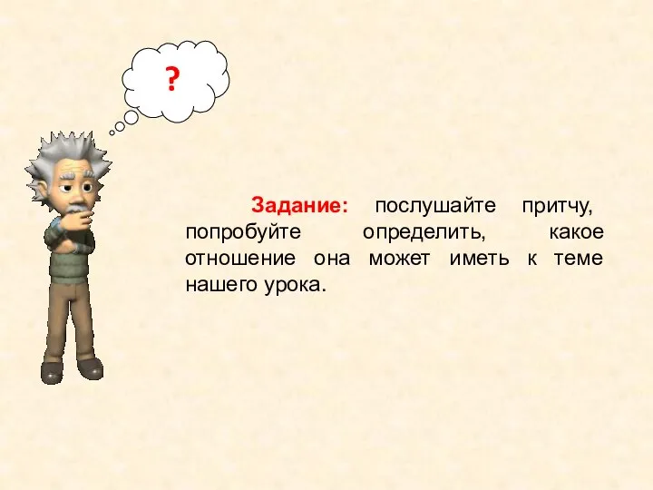 ? Задание: послушайте притчу, попробуйте определить, какое отношение она может иметь к теме нашего урока.