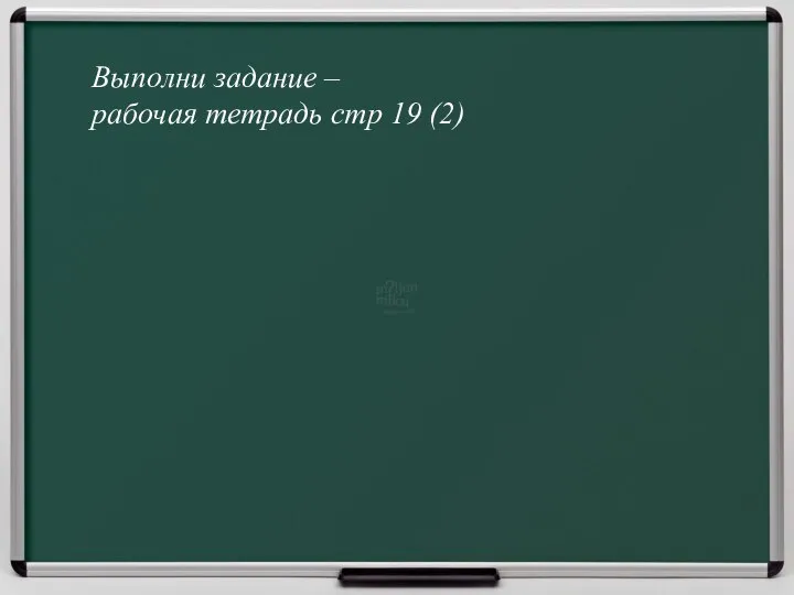 Выполни задание – рабочая тетрадь стр 19 (2)