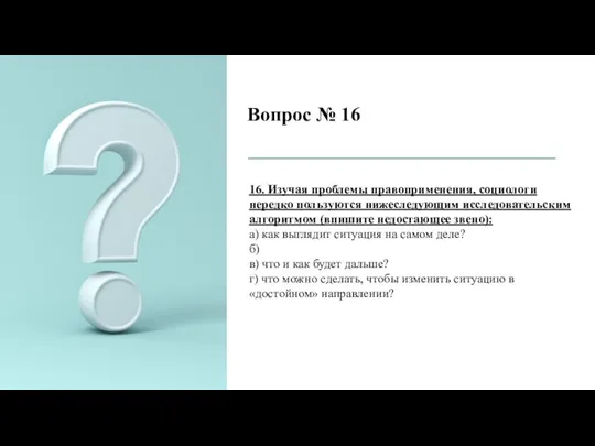 Вопрос № 16 16. Изучая проблемы правоприменения, социологи нередко пользуются нижеследующим исследовательским