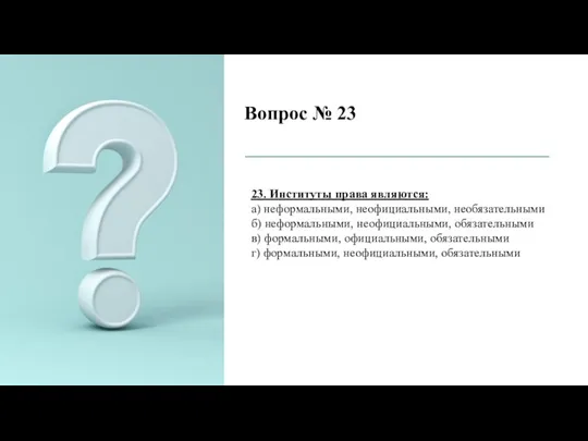 Вопрос № 23 23. Институты права являются: а) неформальными, неофициальными, необязательными б)