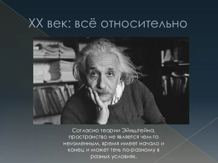 ХХ век: всё относительно Согласно теории Эйнштейна, пространство не является чем-то неизменным,