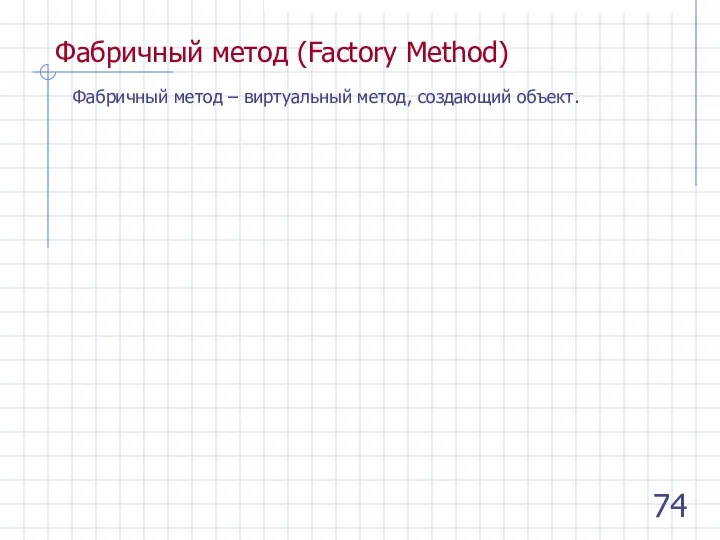 Фабричный метод (Factory Method) Фабричный метод – виртуальный метод, создающий объект.