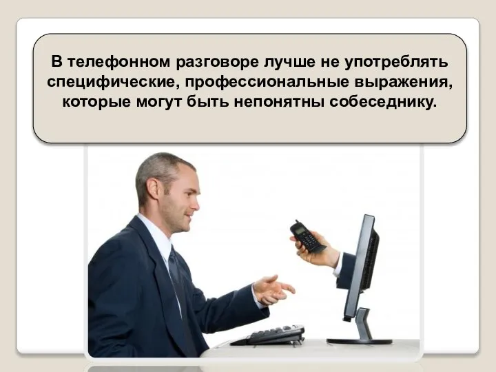 В телефонном разговоре лучше не употреблять специфические, профессиональные выражения, которые могут быть непонятны собеседнику.