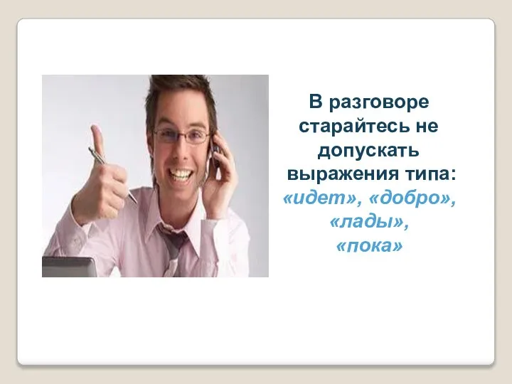 В разговоре старайтесь не допускать выражения типа: «идет», «добро», «лады», «пока»