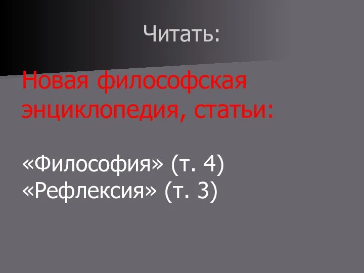 Читать: Новая философская энциклопедия, статьи: «Философия» (т. 4) «Рефлексия» (т. 3)