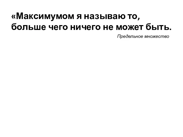 «Максимумом я называю то, больше чего ничего не может быть. Предельное множество