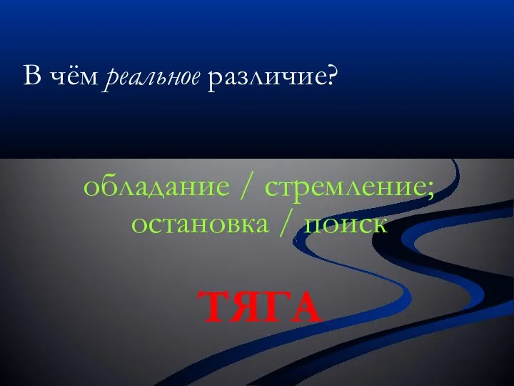 В чём реальное различие? обладание / стремление; остановка / поиск ТЯГА