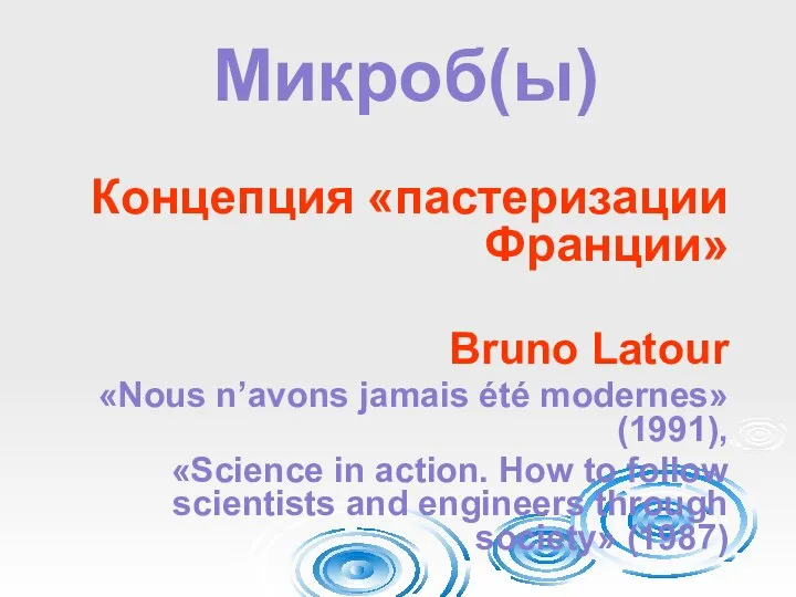 Микроб(ы) Концепция «пастеризации Франции» Bruno Latour «Nous n’avons jamais été modernes» (1991),