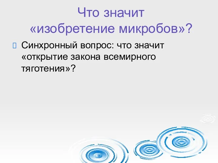 Что значит «изобретение микробов»? Синхронный вопрос: что значит «открытие закона всемирного тяготения»?