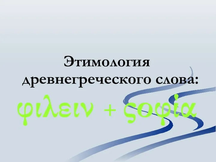 Этимология древнегреческого слова: φιλειν + ςοφία