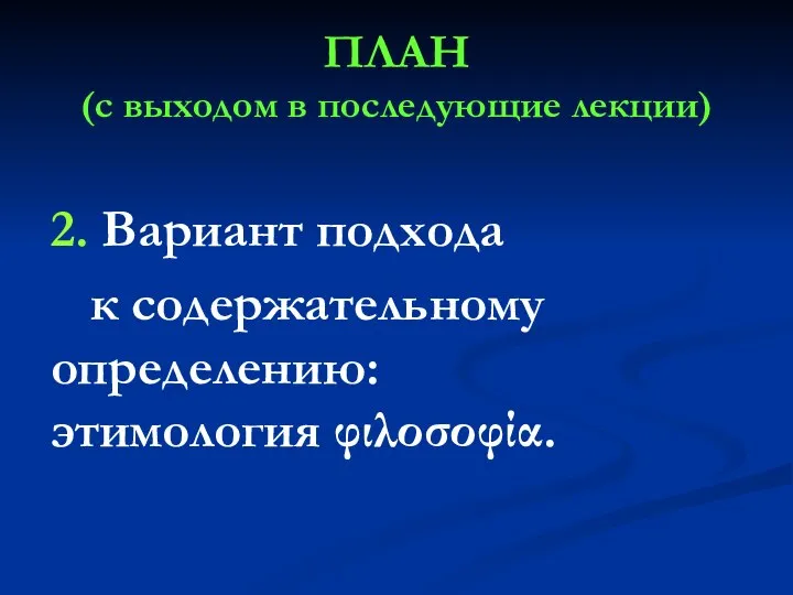 ПЛАН (с выходом в последующие лекции) 2. Вариант подхода к содержательному определению: этимология φιλοσοφία.