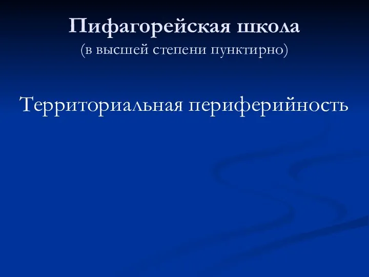 Пифагорейская школа (в высшей степени пунктирно) Территориальная периферийность