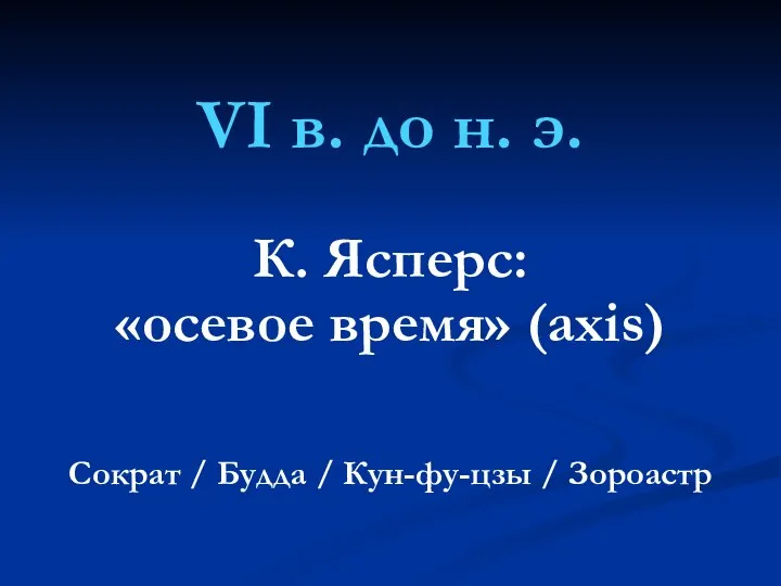 VI в. до н. э. К. Ясперс: «осевое время» (axis) Сократ /