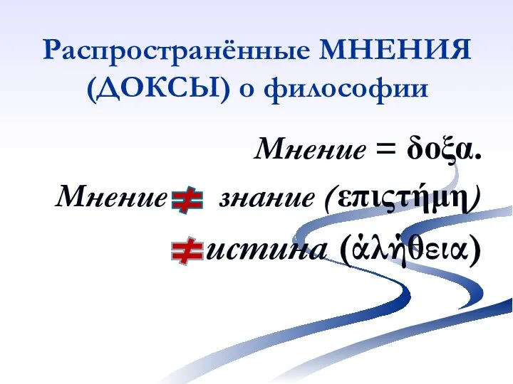 Распространённые МНЕНИЯ (ДОКСЫ) о философии Мнение = δοξα. Мнение знание (επιςτήμη) истина (άλήθεια)