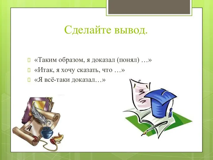 Сделайте вывод. «Таким образом, я доказал (понял) …» «Итак, я хочу сказать,