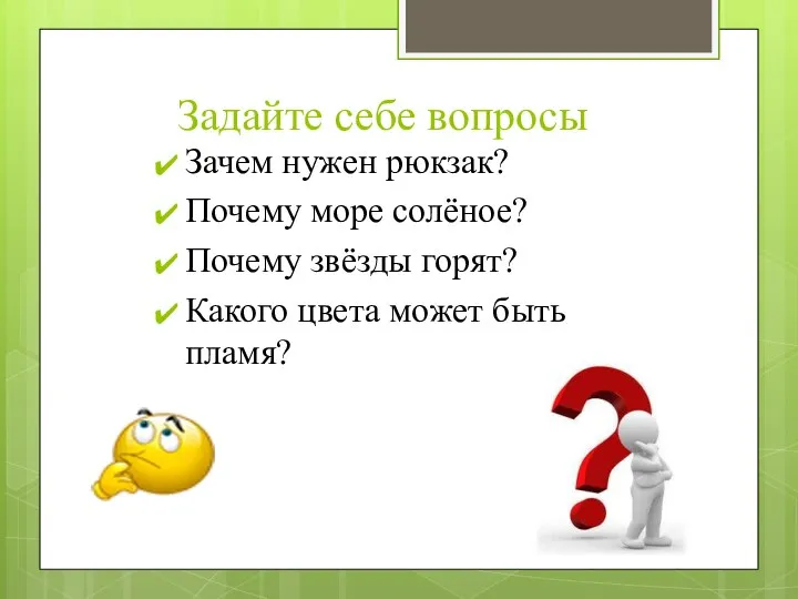 Задайте себе вопросы Зачем нужен рюкзак? Почему море солёное? Почему звёзды горят?