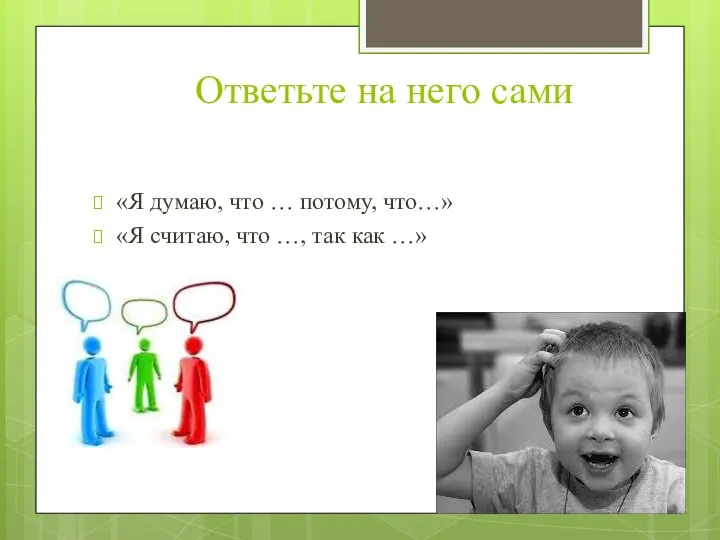 Ответьте на него сами «Я думаю, что … потому, что…» «Я считаю,