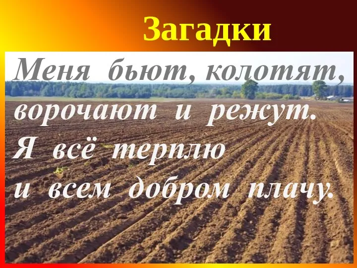 Загадки Меня бьют, колотят, ворочают и режут. Я всё терплю и всем добром плачу.