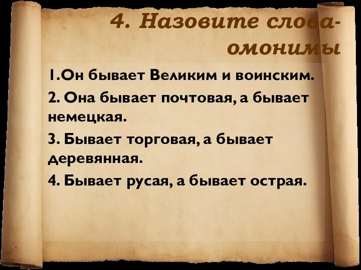 4. Назовите слова-омонимы 1.Он бывает Великим и воинским. 2. Она бывает почтовая,