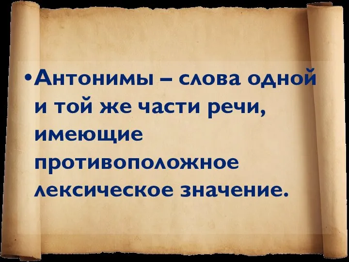 Антонимы – слова одной и той же части речи, имеющие противоположное лексическое значение.