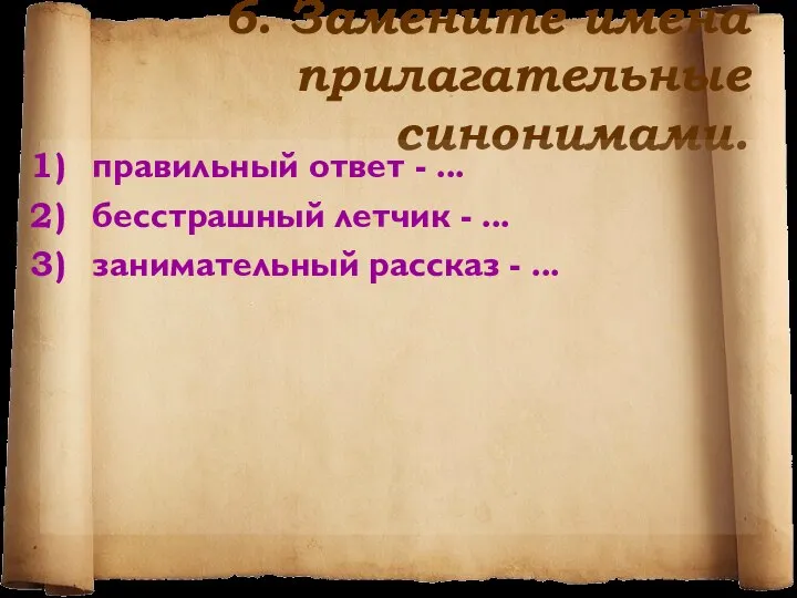 6. Замените имена прилагательные синонимами. правильный ответ - ... бесстрашный летчик -