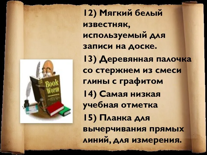 12) Мягкий белый известняк, используемый для записи на доске. 13) Деревянная палочка