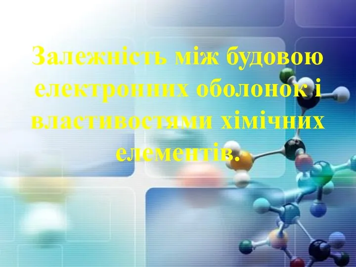 Залежність між будовою електронних оболонок і властивостями хімічних елементів.