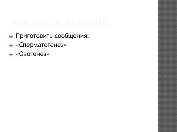 ДОМАШНЕЕ ЗАДАНИЕ. Приготовить сообщения: «Сперматогенез» «Овогенез»