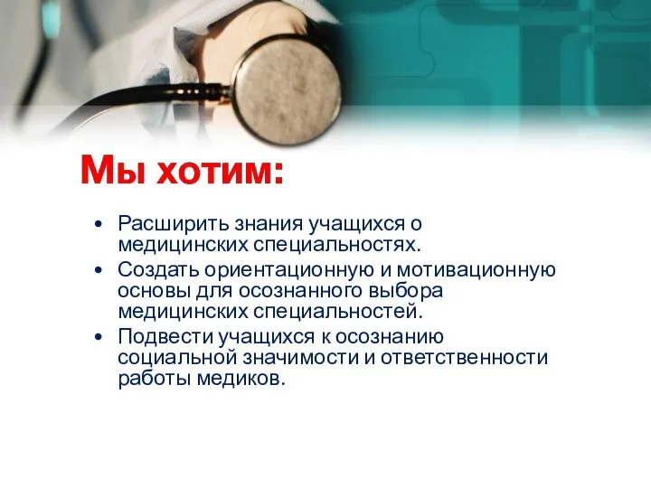 Мы хотим: Расширить знания учащихся о медицинских специальностях. Создать ориентационную и мотивационную