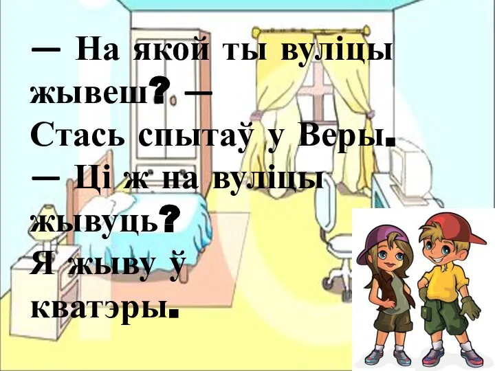 — На якой ты вуліцы жывеш? — Стась спытаў у Веры. —