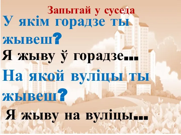 У якім горадзе ты жывеш? Я жыву ў горадзе… На якой вуліцы