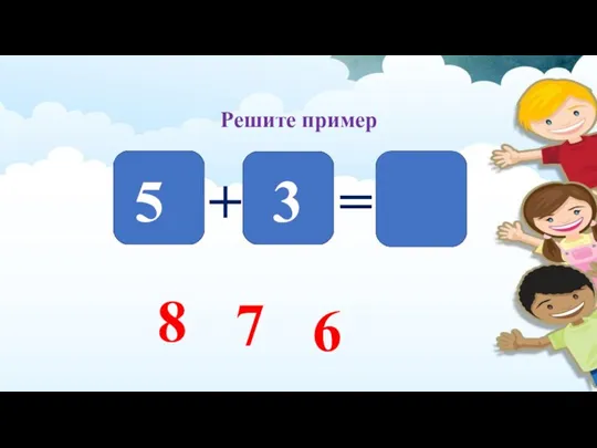 5 3 + = 8 7 6 Решите пример