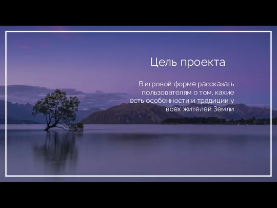 Цель проекта В игровой форме рассказать пользователям о том, какие есть особенности