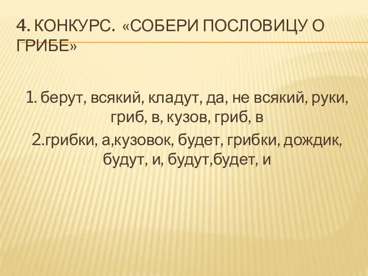 4. КОНКУРС. «СОБЕРИ ПОСЛОВИЦУ О ГРИБЕ» 1. берут, всякий, кладут, да, не