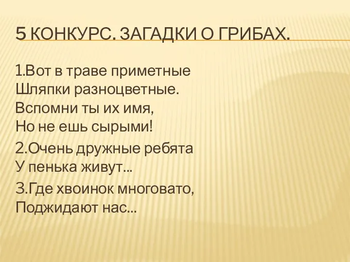 5 КОНКУРС. ЗАГАДКИ О ГРИБАХ. 1.Вот в траве приметные Шляпки разноцветные. Вспомни