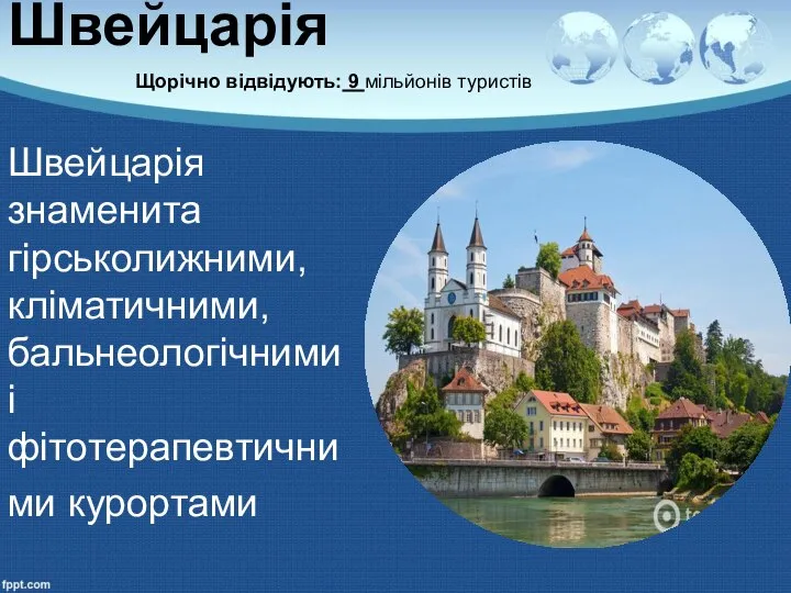 Швейцарія Щорічно відвідують: 9 мільйонів туристів Швейцарія знаменита гірськолижними, кліматичними, бальнеологічними і фітотерапевтичними курортами