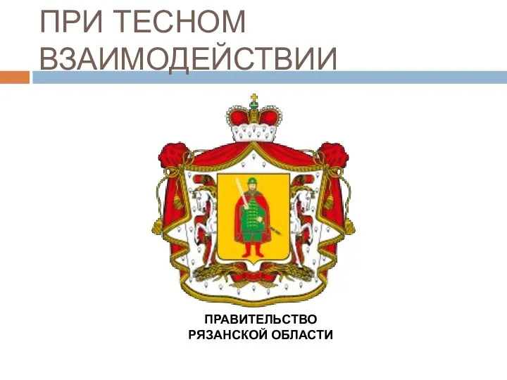 ПРИ ТЕСНОМ ВЗАИМОДЕЙСТВИИ ПРАВИТЕЛЬСТВО РЯЗАНСКОЙ ОБЛАСТИ