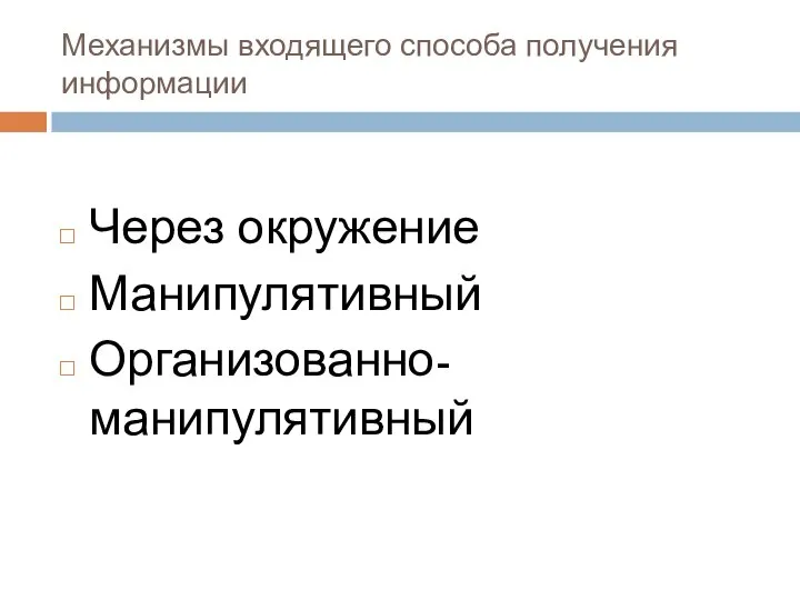 Механизмы входящего способа получения информации Через окружение Манипулятивный Организованно-манипулятивный