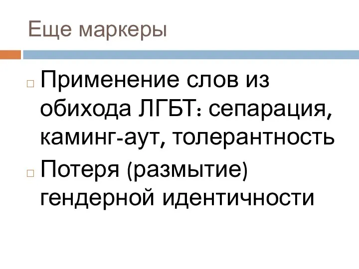 Еще маркеры Применение слов из обихода ЛГБТ: сепарация, каминг-аут, толерантность Потеря (размытие) гендерной идентичности