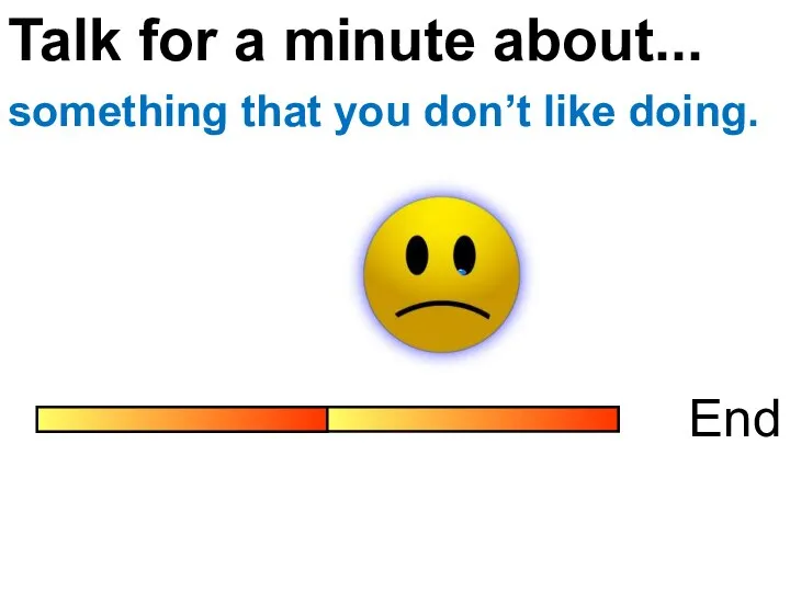 Talk for a minute about... End something that you don’t like doing.