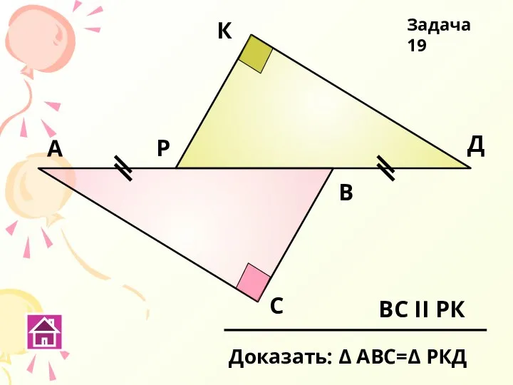 А С В Р К Д ВС ΙΙ РК Доказать: Δ АВС=Δ РКД Задача 19