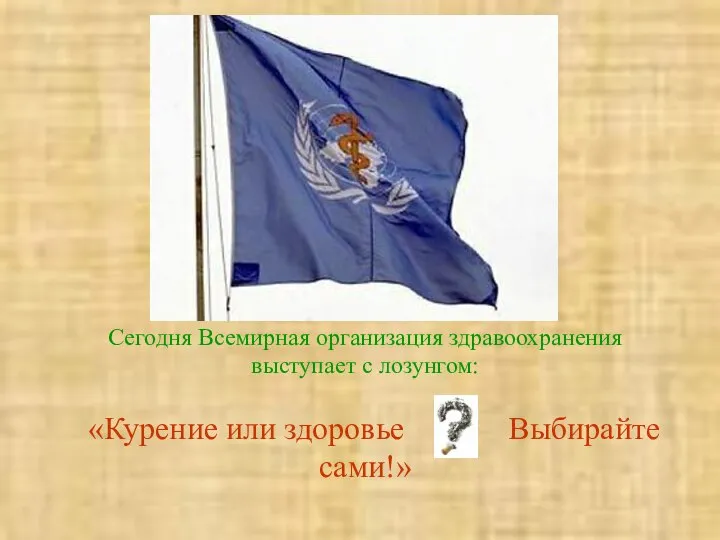 Сегодня Всемирная организация здравоохранения выступает с лозунгом: «Курение или здоровье Выбирайте сами!»