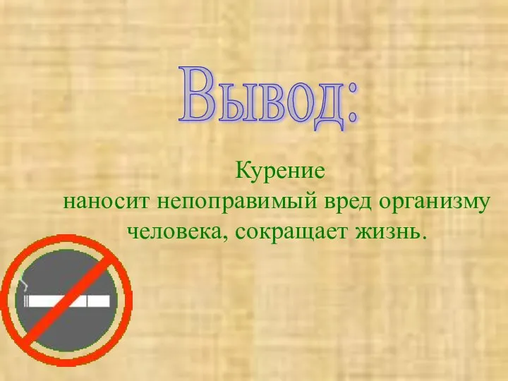 Курение наносит непоправимый вред организму человека, сокращает жизнь. Вывод: